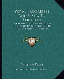 Royal Progresses And Visits To Leicester|William Kelly