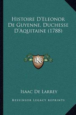 Histoire D'Eleonor De Guyenne, Duchesse D'Aquitaine (1788)|Isaac de Larrey