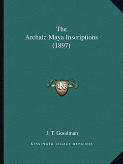 The Archaic Maya Inscriptions (1897)|J. T. Goodman
