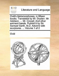 Ovid's Metamorphoses, in Fifteen Books. Translated by Mr. Dryden. Mr. Addison. ... Mr. Croxall. and Other Eminent Hands. Publish'd by Sir Samuel Garth|Ovid
