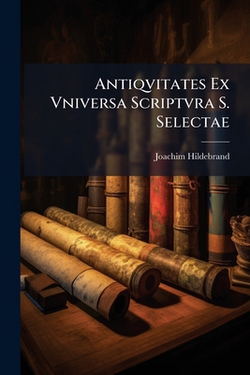 Antiqvitates Ex Vniversa Scriptvra S. Selectae|Joachim Hildebrand