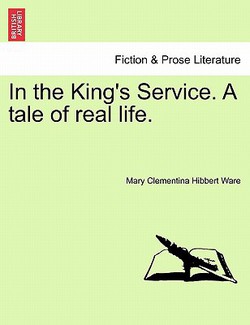 In the King's Service. a Tale of Real Life. Vol. I.|Mary Clementina Hibbert Ware