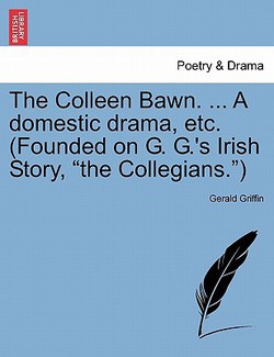 The Colleen Bawn. ... a Domestic Drama, Etc. (Founded on G. G.'s Irish Story, The Collegians.)|Gerald Griffin