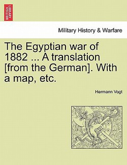 The Egyptian War of 1882 ... a Translation [From the German]. with a Map, Etc.|Hermann Vogt