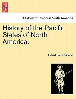 History of the Pacific States of North America.|Hubert Howe Bancroft
