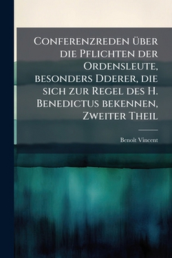 Conferenzreden über die Pflichten der Ordensleute, besonders Dderer, die sich zur Regel des H. Benedictus bekennen, Zweiter Theil|Benoît Vincent