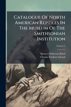 Catalogue Of North American Reptiles In The Museum Of The Smithsonian Institution|Spencer Fullerton Baird