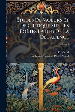 Ëtudes De Moeurs Et De Critique Sur Les Poëtes Latins De La Décadence|D. Nisard
