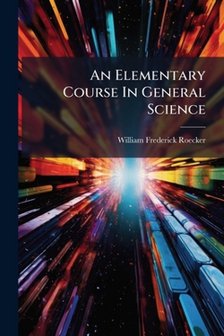 An Elementary Course In General Science|William Frederick Roecker