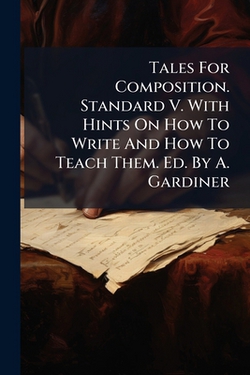 Tales For Composition. Standard V. With Hints On How To Write And How To Teach Them. Ed. By A. Gardiner|Anonymous