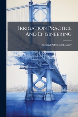 Irrigation Practice And Engineering|Bernard Alfred Etcheverry