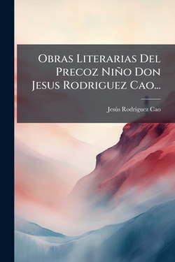 Obras Literarias Del Precoz Niño Don Jesus Rodriguez Cao...|Jesús Rodríguez Cao