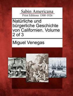 Nat Rliche Und B Rgerliche Geschichte Von Californien. Volume 2 of 3|Miguel Venegas