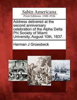 Address Delivered at the Second Anniversary Celebration of the Alpha Delta Phi Society of Miami University, August 10th, 1837.|Herman J. Groesbeck