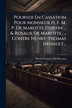 Pourvoi En Cassation Pour Monsieur H. F. M. P. De Marotte D'ostin ... & Rosalie De Marotte, ... Contre Henry-thomas Henault...|Pierre-François Van Meenen