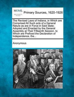 The Revised Laws of Indiana, in Which Are Comprised All Such Acts of a General Nature as Are in Force in Said State|Anonymous