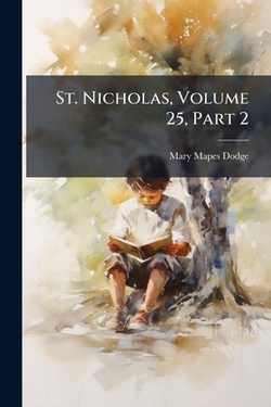 St. Nicholas, Volume 25, Part 2|Mary Mapes Dodge