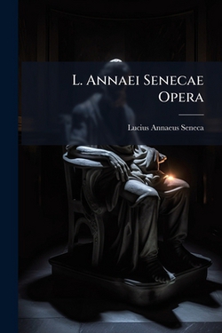 L. Annaei Senecae Opera|Lucius Annaeus Seneca