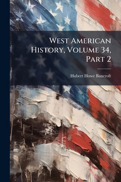 West American History, Volume 34, Part 2|Hubert Howe Bancroft