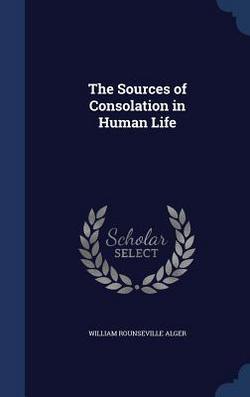 The Sources of Consolation in Human Life|William Rounseville Alger