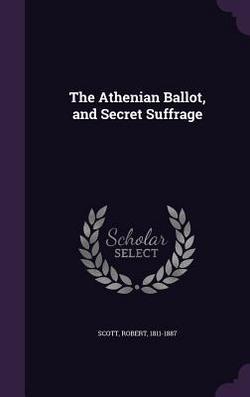 The Athenian Ballot, and Secret Suffrage|Robert Scott