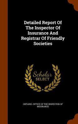 Detailed Report Of The Inspector Of Insurance And Registrar Of Friendly Societies|Ontario Office of the Inspector of Insu