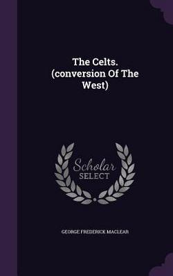 The Celts. (conversion Of The West)|George Frederick Maclear