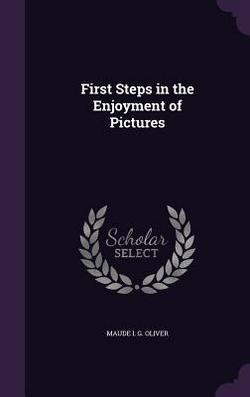 First Steps in the Enjoyment of Pictures|Maude I. G. Oliver