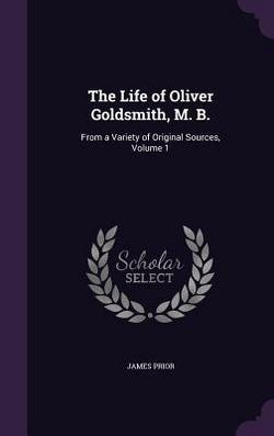 The Life of Oliver Goldsmith, M. B.|James Prior