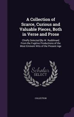 A Collection of Scarce, Curious and Valuable Pieces, Both in Verse and Prose|Collection