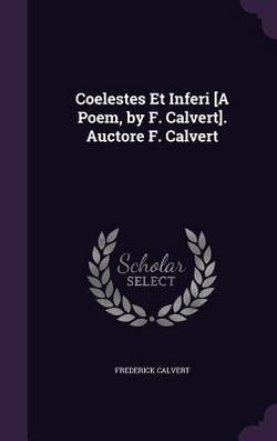 Coelestes Et Inferi [A Poem, by F. Calvert]. Auctore F. Calvert|Frederick Calvert