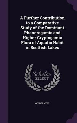 A Further Contribution to a Comparative Study of the Dominant Phanerogamic and Higher Cryptogamic Flora of Aquatic Habit in Scottish Lakes|George West