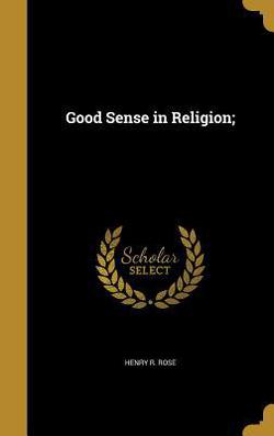 Good Sense in Religion|Henry R. Rose