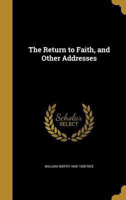 The Return to Faith, and Other Addresses|William North 1845-1928 Rice