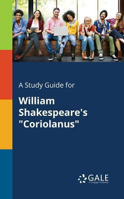 A Study Guide for William Shakespeare's Coriolanus|Cengage Learning Gale