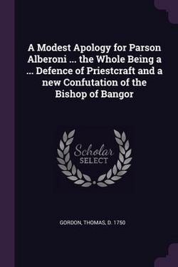 A Modest Apology for Parson Alberoni ... the Whole Being a ... Defence of Priestcraft and a new Confutation of the Bishop of Bangor|Thomas Gordon