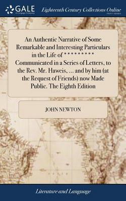 An Authentic Narrative of Some Remarkable and Interesting Particulars in the Life of ********* Communicated in a Series of Letters, to the Rev. Mr. Ha|John Newton