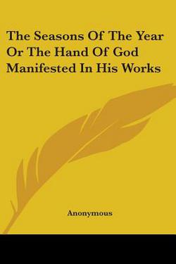 The Seasons Of The Year Or The Hand Of God Manifested In His Works|Anonymous