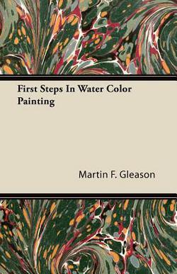 First Steps In Water Color Painting|Martin F. Gleason