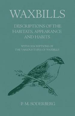 Waxbills - Descriptions of the Habitats, Appearance and Habits - With Descriptions of the Various Types of Waxbills|P. M. Soderberg