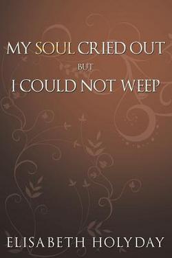My Soul Cried Out...But I Could Not Weep|Elisabeth Holyday