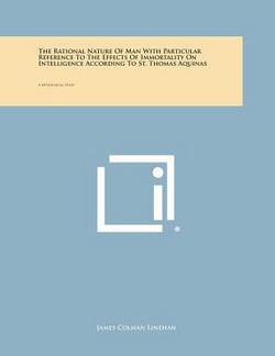 The Rational Nature of Man with Particular Reference to the Effects of Immortality on Intelligence According to St. Thomas Aquinas|James Colman Linehan