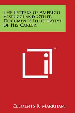 The Letters of Amerigo Vespucci and Other Documents Illustrative of His Career|Clements R. Markham