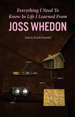 Everything I Need to Know in Life I Learned from Joss Whedon|Valerie Estelle Frankel