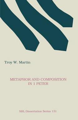 Metaphor and Composition in 1 Peter|Troy W. Martin