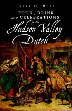 Food, Drink and Celebrations of the Hudson Valley Dutch|Peter G. Rose