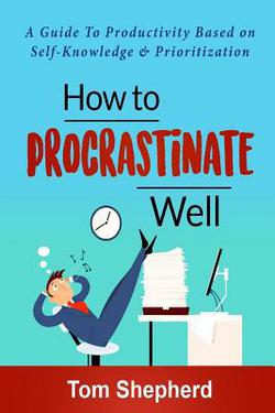 How to Procrastinate Well|Tom Shepherd