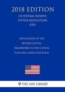 Application of the Revised Capital Framework to the Capital Plan and Stress Test Rules (US Federal Reserve System Regulation) (FRS) (2018 Edition)|The Law Library