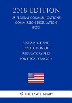 Assessment and Collection of Regulatory Fees for Fiscal Year 2014 (US Federal Communications Commission Regulation) (FCC) (2018 Edition)|The Law Library