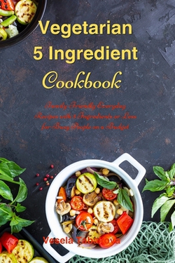 Vegetarian 5 Ingredient Cookbook|The Healthy High Protein Food Guide